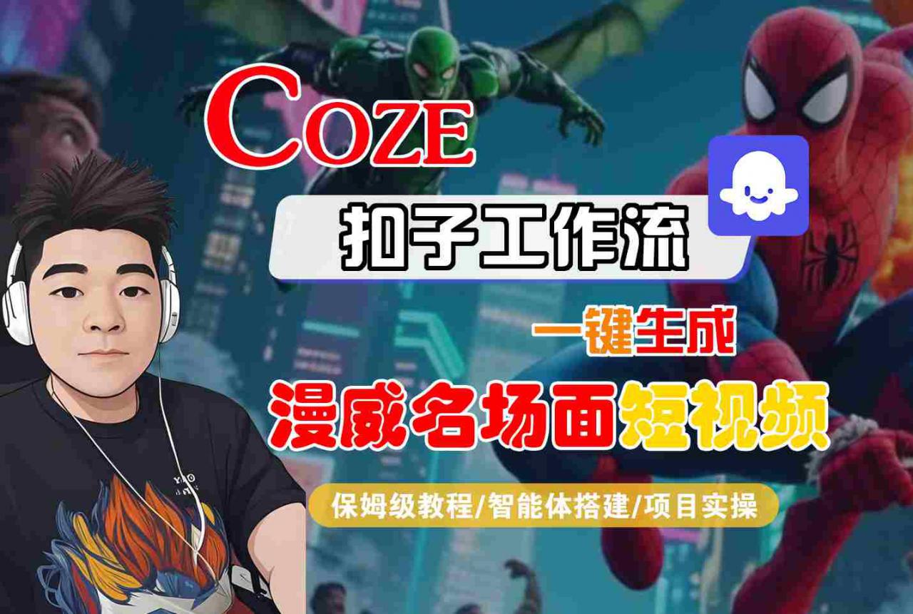 COZE扣子工作流一键生成漫威名场面短视频，保姆级教程-智能体搭建-项目实操-稀缺资源库