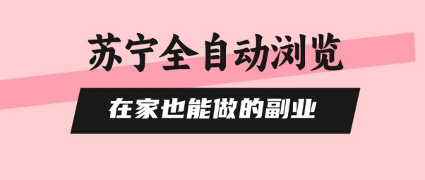 苏宁全自动浏览，在家也能做的副业，无需人工，0风控，单机日入5张+，直接矩阵开干【揭秘】-稀缺资源库