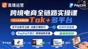 跨境电商线上课,TikTok 直播运营 + 多平台账号注册 + PayPal 万里汇实操教程-稀缺资源库