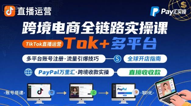 跨境电商线上课，TikTok 直播运营 + 多平台账号注册 + PayPal 万里汇实操教程-稀缺资源库