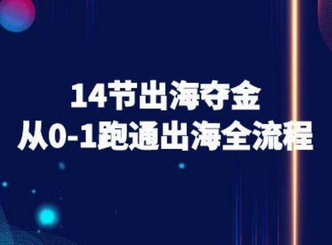 14节出海夺金从0-1跑通出海全流程-跨境电商教程-稀缺资源库