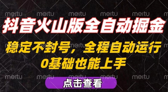 抖音火山版全自动掘金，全程不封号自动操作，可复制放大操作，新手小白也能上手【揭秘】-稀缺资源库