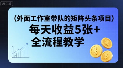 外面工作室带队的矩阵头条挂G项目，每天收益5张+，全流程教学【附全套工具】-稀缺资源库