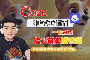 COZE扣子工作流一键生成治愈萌究短视频,保姆级教程-智能体搭建-项目实操-稀缺资源库