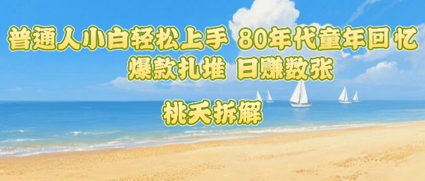 普通人小白轻松上手 80年代童年回忆杀，爆款扎堆，日入数张-稀缺资源库