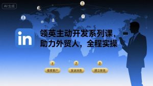 领英主动开发系列课,助力外贸人,全程实操-稀缺资源库