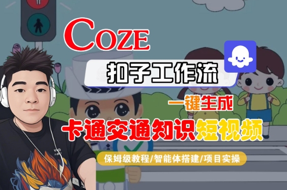COZE扣子工作流一键生成卡通交通知识短视频，保姆级教程-智能体搭建-项目实操-稀缺资源库