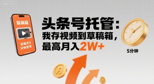 【头条号托管 】我存视频到草稿箱，你每天5分钟发布，最高月入2W+【揭秘】-稀缺资源库