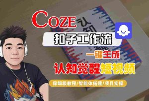 COZE扣子工作流一键生成认知觉醒短视频，保姆级教程-智能体搭建-项目实操-稀缺资源库
