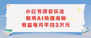 小红书商单项目新玩法,利用AI快速涨粉收益每月平均3W-稀缺资源库