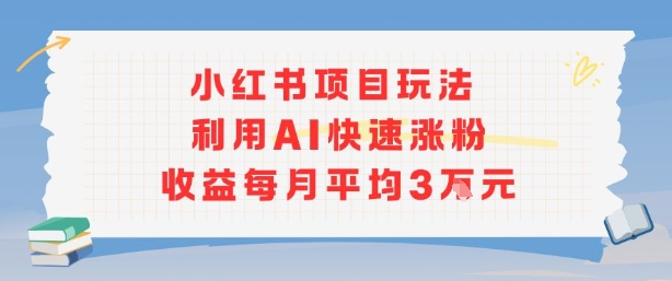 小红书商单项目新玩法，利用AI快速涨粉收益每月平均3W-稀缺资源库