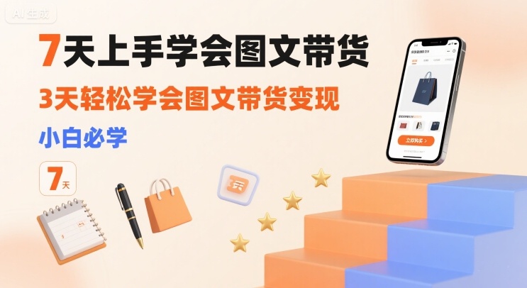 7天上手学会图文带货，3天轻松学会图文带货变现，小白必学-稀缺资源库