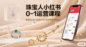 珠宝人小红书0-1运营课程，掌握珠宝行业的小红书多种账号玩法-稀缺资源库