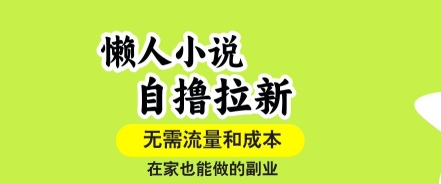 懒人小说自撸拉新，无需流量，一个账号一条作品就可以打爆收益，在家也能轻松做的副业【揭秘】-稀缺资源库