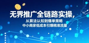 无界推广全链路实操,从算法认知到爆单策略,中小商家低成本引爆精准流量-稀缺资源库