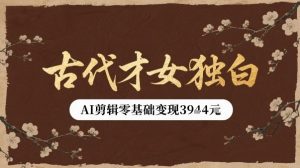 古代才女独白视频新玩法单条视频变现多张,AI剪辑零基础即可上手-稀缺资源库