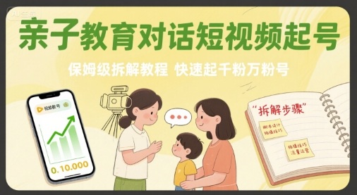 亲子教育对话短视频起号，保姆级拆解教程，快速起千粉万粉号-稀缺资源库