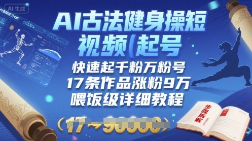AI古法健身操短视频起号，快速起千粉万粉号，17条作品涨粉9W(喂饭级详细教程)-稀缺资源库