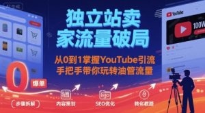 独立站卖家流量破局:从0到1掌握YouTube引流,手把手带你玩转油管流量-稀缺资源库