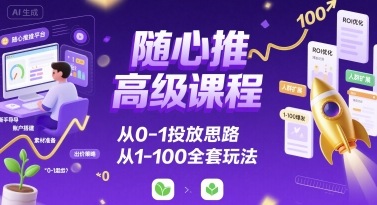 随心推高级课程，从0-1投放思路，也有从1-100的全套玩法-稀缺资源库