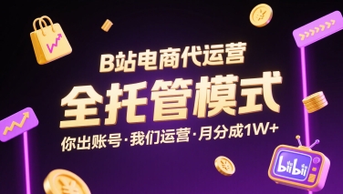 B站电商代运营，全托管模式，你出账号，我们来运营，每月分成1W+【揭秘】-稀缺资源库