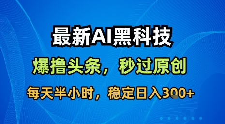 最新AI黑科技软件撸头条搬运，无需任何指令，秒过原创，每天半小时，稳定日入3张【揭秘】-稀缺资源库