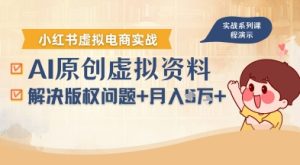 借助AI操作小红书虚拟电商,解决资料版权问题,新手轻松月入1W+-稀缺资源库