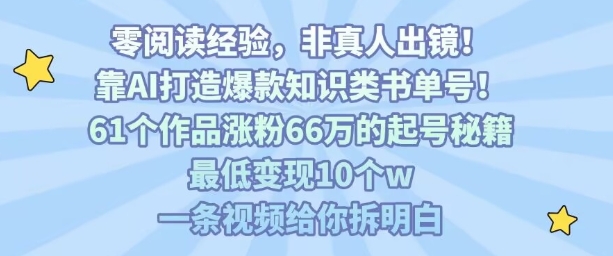 靠AI打造爆款知识类书单号，61个作品涨粉66w的起号秘籍，最低变现10个w，一条视频给你拆明白-稀缺资源库