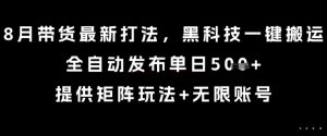8月带货最新打法,黑科技一键搬运,全自动发布单日5张+,提供矩阵玩法+无限账号【揭秘】-稀缺资源库
