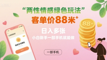 两性情感绿色玩法，客单价88米 日入多张，小白新手一部手机就能做-稀缺资源库