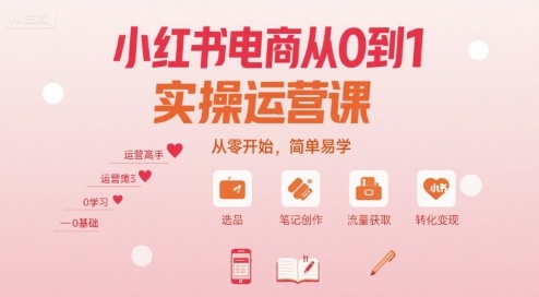 小红书电商从0到1实操运营课，从零开始，简单易学-稀缺资源库