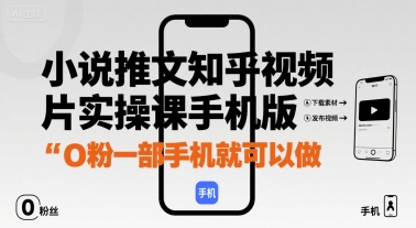 小说推文知乎视频图片实操课手机版，0粉一部手机就可以做-稀缺资源库