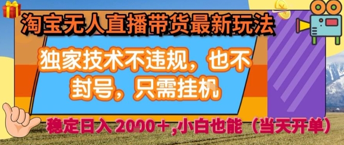 淘宝无人直播带货最新玩法，独家技术不违规，也不封号，全自动运行，只需挂着，  稳定日入2k【揭秘】-稀缺资源库
