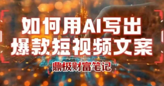 如何用AI写出高赞爆款文案，用ai高效做出爆款短视频文案-稀缺资源库