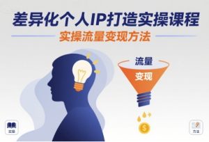 差异化个人IP打造实操课程，实操流量变现方法-稀缺资源库