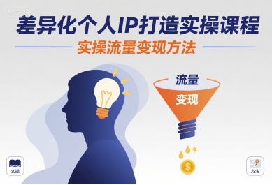 差异化个人IP打造实操课程，实操流量变现方法-稀缺资源库