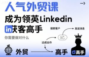 人气外贸课-成为领英Linkedin获客高手,你需要做对什么-稀缺资源库