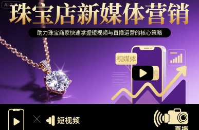 珠宝店新媒体营销，助力珠宝商家快速掌握短视频与直播运营的核心策略-稀缺资源库