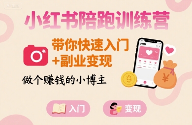 小红书陪跑训练营，带你快速入门+副业变现，做个賺钱的小博主-稀缺资源库