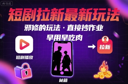 解锁短剧拉新最新玩法，邪修的玩法，直接抄作业，早用早吃肉-稀缺资源库