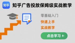知乎广告投放保姆级实战教学，零基础快速上手-稀缺资源库