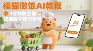 有趣的橘猫买菜做饭视频，用AI一键搞定，1分钟教会你，快速起千粉万粉号-稀缺资源库