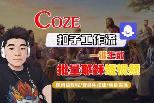 Coze扣子工作流一键生成批量耶稣短视频，保姆级教程-智能体搭建-项目实操-稀缺资源库