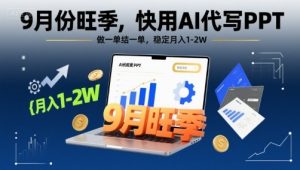 9月份旺季，快用AI代写PPT，做一单结一单，稳定月入1-2W【附AI工具和模板】-稀缺资源库