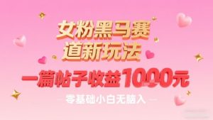 女粉黑马赛道新玩法,一篇帖子收益1k,零基础小白无脑入非常适合-稀缺资源库