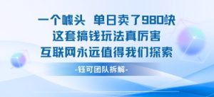 一个噱头单日卖了980米 这套搞钱玩法真厉害 互联网永远值得我们探索-稀缺资源库