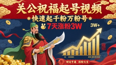 关公祝福起号视频，快速起千粉万粉号，7天涨粉3W-稀缺资源库