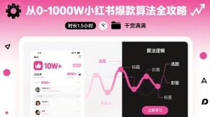 从0-1000W小红书爆款算法全攻略,时长1.5小时,干货满满-稀缺资源库