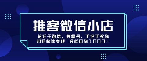 推客微信小店依托于微信、视频号，手把手教你如何快速变现 轻松日入1k+【揭秘】-稀缺资源库