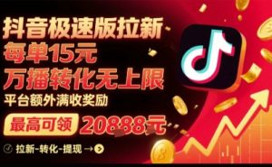 抖音极速版拉新,平台扶持力度大,每单15米,万播转化无上限,平台额外满收奖励-稀缺资源库